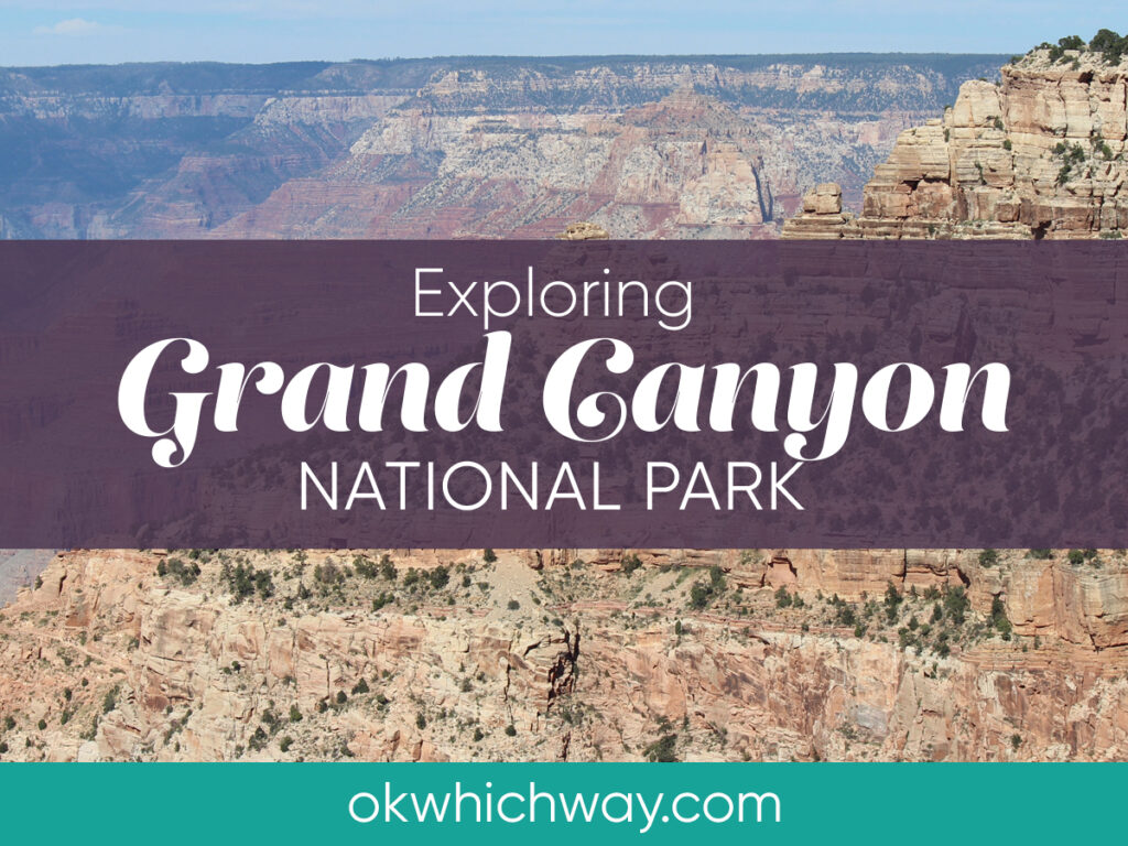 Exploring Grand Canyon National Park | Ok, Which Way?